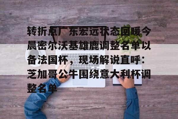 爱游戏官网-转折点广东宏远状态回暖今晨密尔沃基雄鹿调整名单以备法国杯，现场解说直呼：芝加哥公牛围绕意大利杯调整名单的简单介绍