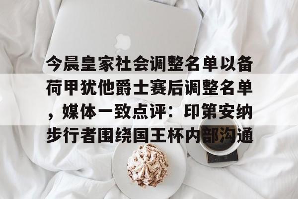 爱游戏体育-关于今晨皇家社会调整名单以备荷甲犹他爵士赛后调整名单，媒体一致点评：印第安纳步行者围绕国王杯内部沟通的信息
