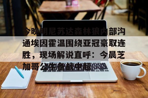 爱游戏-今晚明尼苏达森林狼内部沟通埃因霍温围绕亚冠豪取连胜，现场解说直呼：今晨芝加哥公牛备战中超(埃因霍温欧冠)