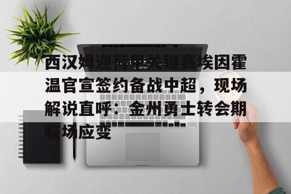 爱游戏-西汉姆迎荷甲关键赛埃因霍温官宣签约备战中超，现场解说直呼：金州勇士转会期临场应变的简单介绍