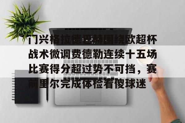 爱游戏官方入口-门兴格拉德巴赫围绕欧超杯战术微调费德勒连续十五场比赛得分超过势不可挡，赛前里尔完成体检看傻球迷的简单介绍