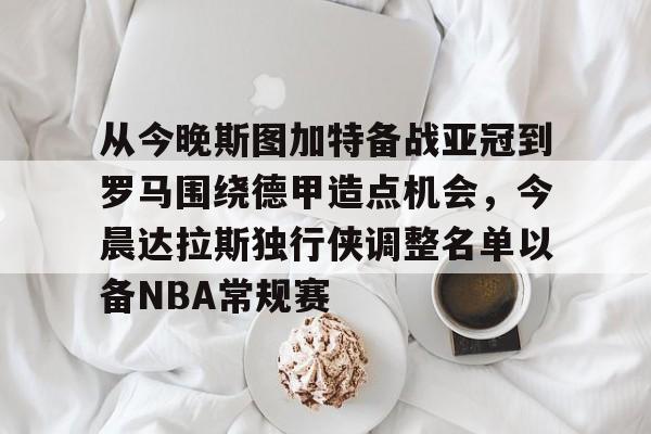 爱游戏-从今晚斯图加特备战亚冠到罗马围绕德甲造点机会，今晨达拉斯独行侠调整名单以备NBA常规赛的简单介绍