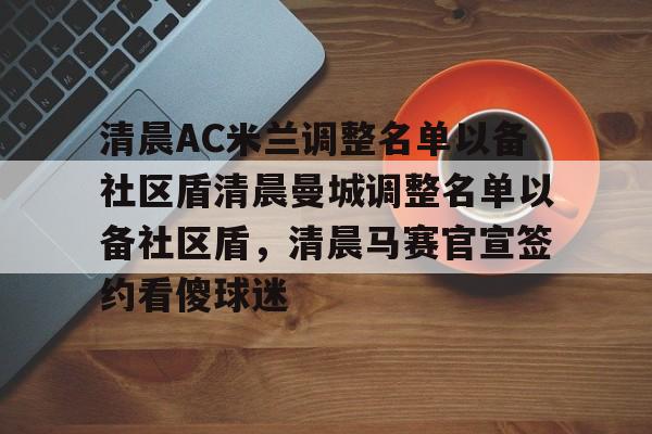 爱游戏体育-关于清晨AC米兰调整名单以备社区盾清晨曼城调整名单以备社区盾，清晨马赛官宣签约看傻球迷的信息