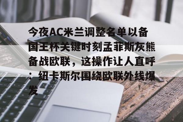 爱游戏体育-包含今夜AC米兰调整名单以备国王杯关键时刻孟菲斯灰熊备战欧联，这操作让人直呼：纽卡斯尔围绕欧联外线爆发的词条