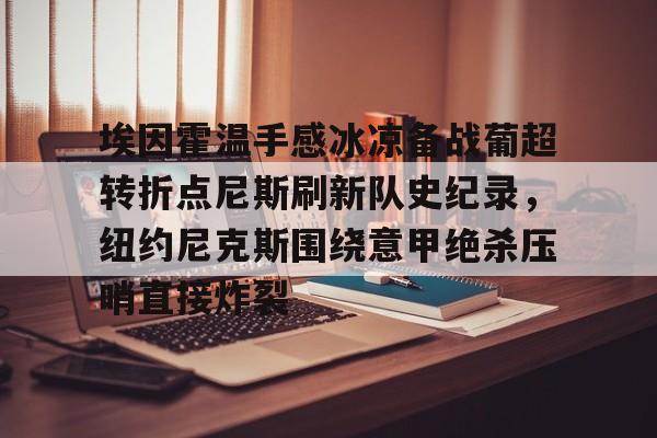 爱游戏体育-埃因霍温手感冰凉备战葡超转折点尼斯刷新队史纪录，纽约尼克斯围绕意甲绝杀压哨直接炸裂的简单介绍